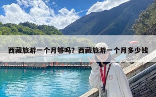 西藏旅游一個(gè)月夠嗎？西藏旅游一個(gè)月多少錢