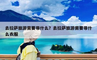 去拉薩旅游需要帶什么？去拉薩旅游需要帶什么衣服