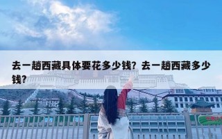 去一趟西藏具體要花多少錢？去一趟西藏多少錢?