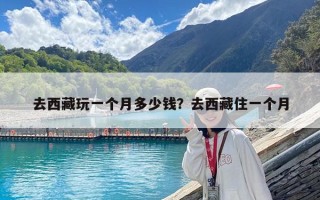去西藏玩一個(gè)月多少錢？去西藏住一個(gè)月