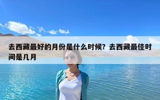 去西藏最好的月份是什么時候？去西藏最佳時間是幾月