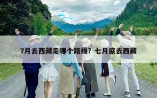 7月去西藏走哪個(gè)路線？七月底去西藏