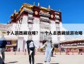 一個(gè)人游西藏攻略？一個(gè)人去西藏旅游攻略
