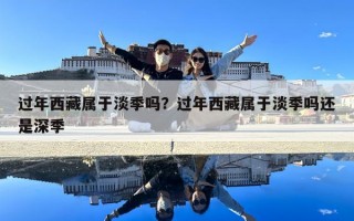 過年西藏屬于淡季嗎？過年西藏屬于淡季嗎還是深季