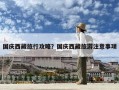 國慶西藏旅行攻略？國慶西藏旅游注意事項