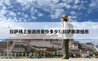 拉薩線上旅游團報價多少？拉薩旅游組團