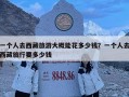 一個(gè)人去西藏旅游大概能花多少錢？一個(gè)人去西藏旅行要多少錢