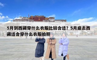 5月到西藏穿什么衣服比較合適？5月底去西藏適合穿什么衣服拍照