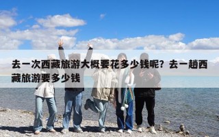 去一次西藏旅游大概要花多少錢呢？去一趟西藏旅游要多少錢