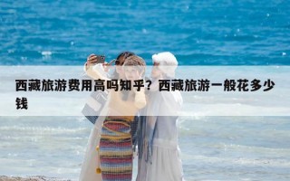 西藏旅游費用高嗎知乎？西藏旅游一般花多少錢