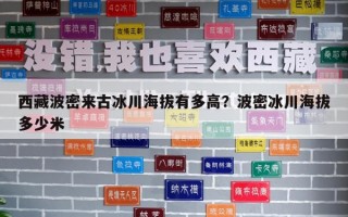 西藏波密來古冰川海拔有多高？波密冰川海拔多少米