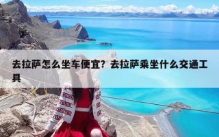 去拉薩怎么坐車便宜？去拉薩乘坐什么交通工具