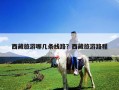 西藏旅游哪幾條線路？西藏旅游路程