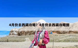 4月份去西藏攻略？4月份去西藏攻略圖