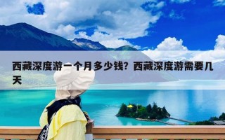 西藏深度游一個月多少錢？西藏深度游需要幾天