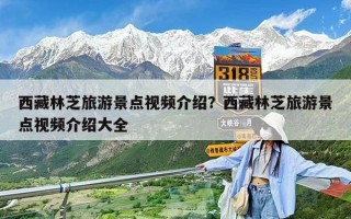 西藏林芝旅游景點視頻介紹？西藏林芝旅游景點視頻介紹大全