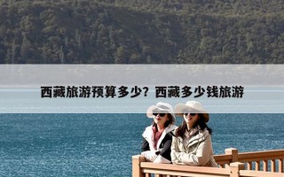 西藏旅游預算多少？西藏多少錢旅游