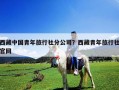 西藏中國青年旅行社分公司？西藏青年旅行社官網