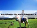 成都拉薩來回10天？成都拉薩往返需要幾天