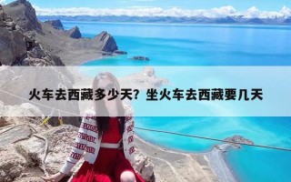火車去西藏多少天？坐火車去西藏要幾天