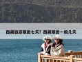 西藏旅游跟團七天？西藏跟團一般幾天