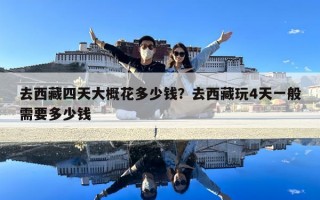 去西藏四天大概花多少錢？去西藏玩4天一般需要多少錢