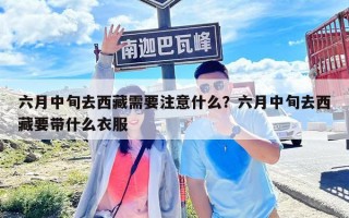 六月中旬去西藏需要注意什么？六月中旬去西藏要帶什么衣服