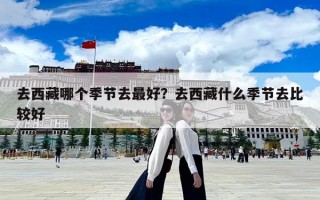 去西藏哪個季節去最好？去西藏什么季節去比較好
