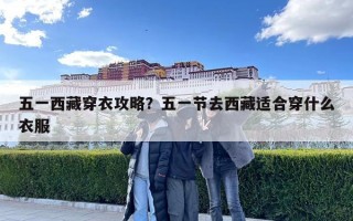 五一西藏穿衣攻略？五一節去西藏適合穿什么衣服