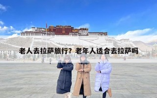 老人去拉薩旅行？老年人適合去拉薩嗎