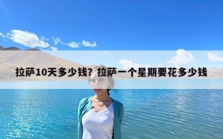 拉薩10天多少錢？拉薩一個星期要花多少錢