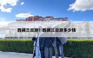 西藏三日游？西藏三日游多少錢