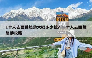 1個人去西藏旅游大概多少錢？一個人去西藏旅游攻略