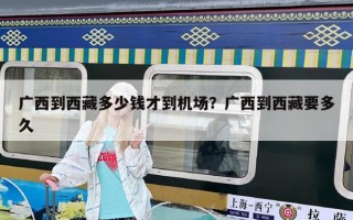 廣西到西藏多少錢才到機場？廣西到西藏要多久