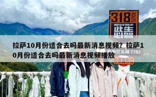 拉薩10月份適合去嗎最新消息視頻？拉薩10月份適合去嗎最新消息視頻播放