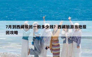 7月到西藏報團一般多少錢？西藏旅游當地報團攻略