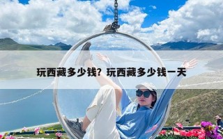 玩西藏多少錢？玩西藏多少錢一天