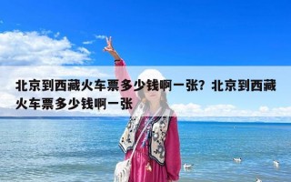 北京到西藏火車票多少錢啊一張？北京到西藏火車票多少錢啊一張