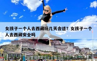 女孩子一個人去西藏玩幾天合適？女孩子一個人去西藏安全嗎