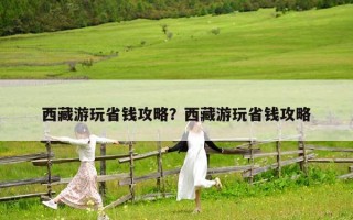 西藏游玩省錢攻略？西藏游玩省錢攻略