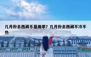 幾月份去西藏不是雨季？幾月份去西藏不冷不熱