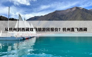 從杭州到西藏雙飛旅游團報價？杭州直飛西藏