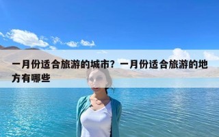 一月份適合旅游的城市？一月份適合旅游的地方有哪些