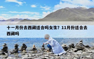 十一月份去西藏適合嗎女生？11月份適合去西藏嗎