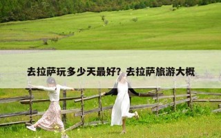 去拉薩玩多少天最好？去拉薩旅游大概