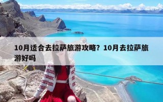 10月適合去拉薩旅游攻略？10月去拉薩旅游好嗎