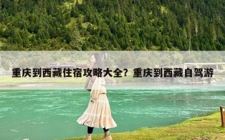 重慶到西藏住宿攻略大全？重慶到西藏自駕游