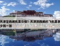 天津至西藏機票價格？天津到西藏的飛機票多少錢一張