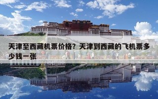 天津至西藏機(jī)票價格？天津到西藏的飛機(jī)票多少錢一張