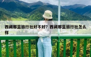 西藏那藍旅行社好不好？西藏那藍旅行社怎么樣